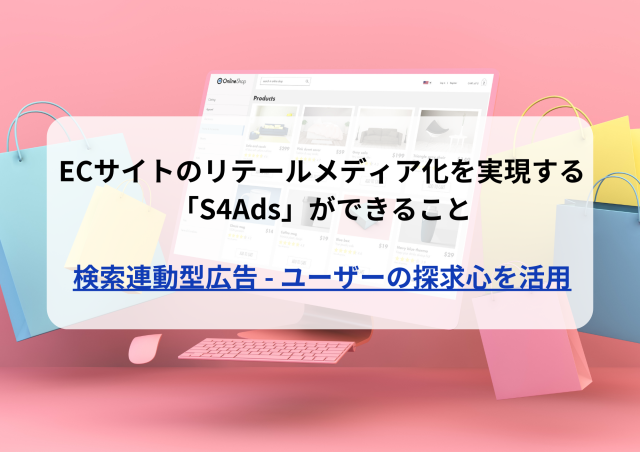 ECサイトのリテールメディア化を実現する「S4Ads」ができること〜Part1〜検索連動型広告 – ユーザーの探求心を活用〜